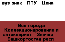 1.1) вуз знак : ПТУ › Цена ­ 189 - Все города Коллекционирование и антиквариат » Значки   . Башкортостан респ.,Баймакский р-н